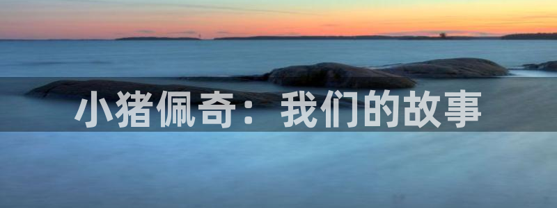 囧次元新版本下载：小猪佩奇：我们的故事