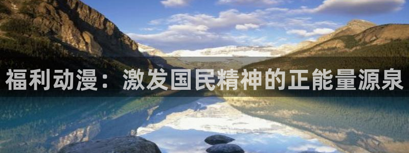 jcapp囧次元官网入口：福利动漫：激发国民精神的正能量源泉