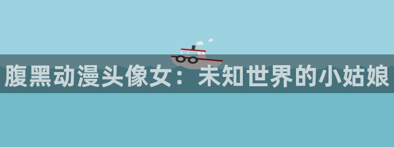 囧次元官方网站入口下载：腹黑动漫头像女：未知世界的小姑娘