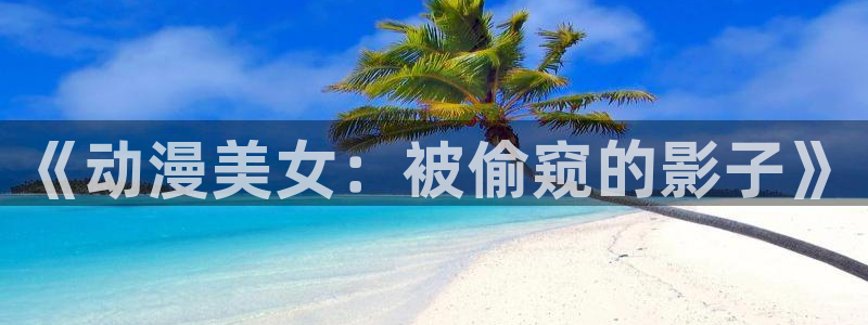 囧次元动漫app官网：《动漫美女：被偷窥的影子》