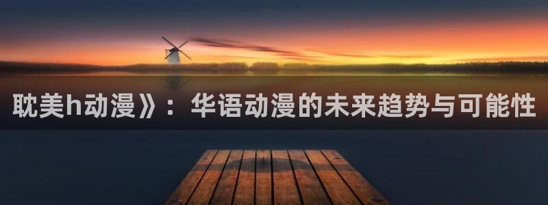 囧次元官方正版app下载最新版本：耽美h动漫》：华语动漫的未来趋势与可能性