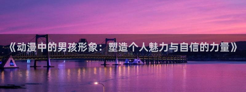 囧次元下载：《动漫中的男孩形象：塑造个人魅力与自信的力量》