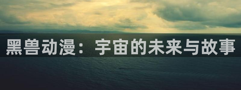 囧次元官方下载正版：黑兽动漫：宇宙的未来与故事