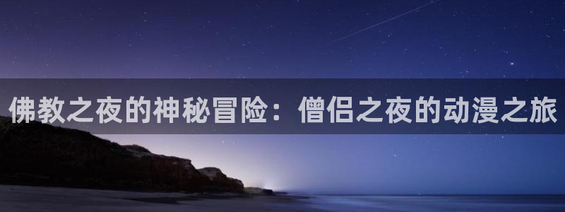 囧次元app下载：佛教之夜的神秘冒险：僧侣之夜的动漫之旅