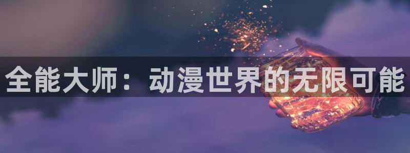 囧次元 翻译：全能大师：动漫世界的无限可能