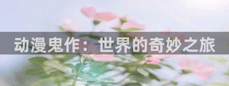 囧次元动漫app官网：动漫鬼作：世界的奇妙之旅