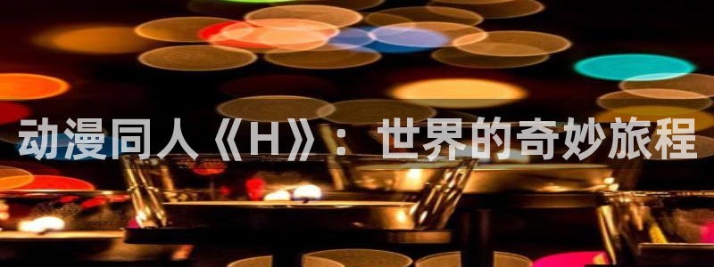 囧次元下载官方正版最新版：动漫同人《H》：世界的奇妙旅程