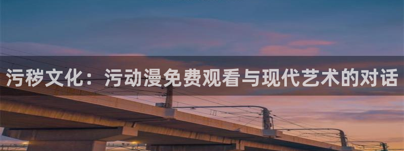 囧次元囧次元：污秽文化：污动漫免费观看与现代艺术的对话