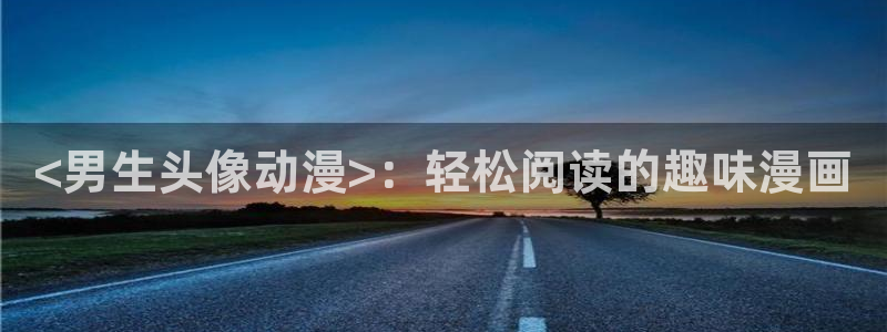 囧次元下载正版：<男生头像动漫>：轻松阅读的趣味漫画