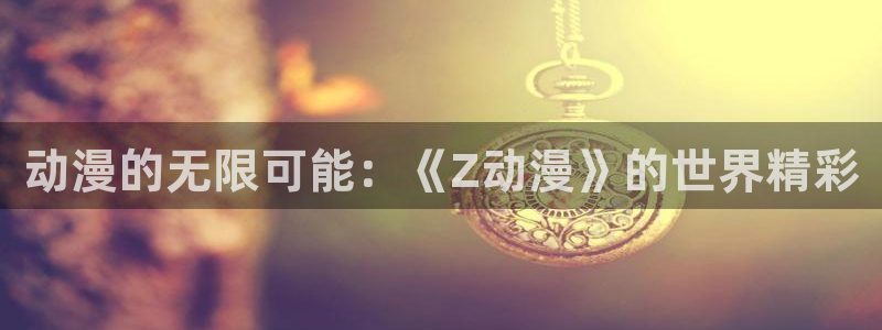 囧次元免费版：动漫的无限可能：《Z动漫》的世界精彩