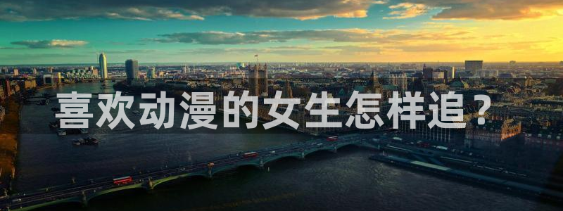 com.囧次元.www：喜欢动漫的女生怎样追？