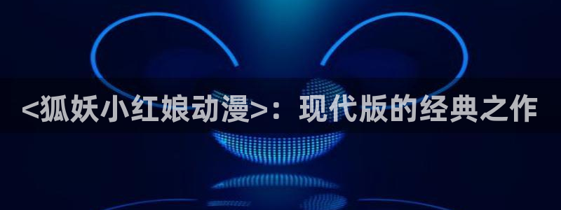 囧次元软件下载：<狐妖小红娘动漫>：现代版的经典之作