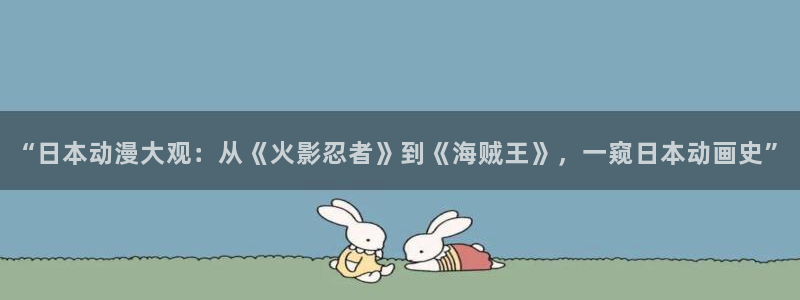 囧次元官方网站下载：“日本动漫大观：从《火影忍者》到《海贼王》，一窥日本动画史”
