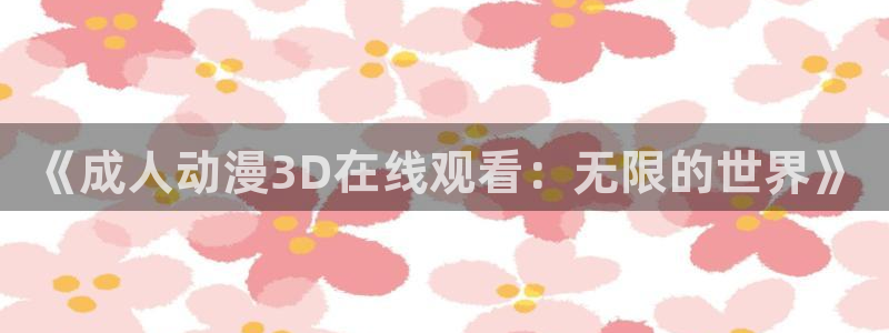 囧次元囧次元：《成人动漫3D在线观看：无限的世界》
