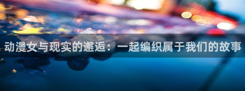 囧次元最新下载：动漫女与现实的邂逅：一起编织属于我们的故事