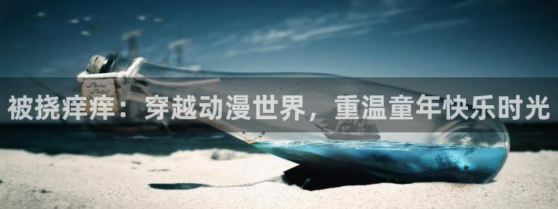 囧次元动漫app官网：被挠痒痒：穿越动漫世界，重温童年快乐时光