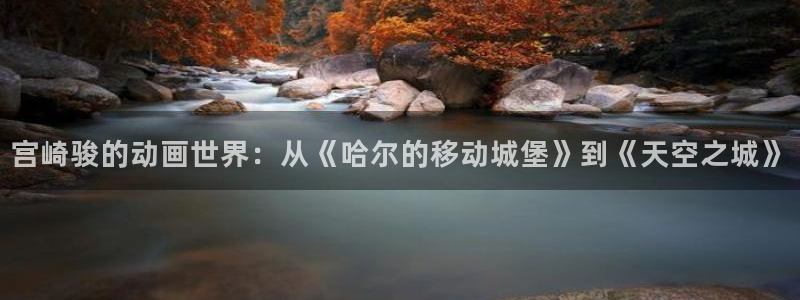 囧次元苹果版官方网站入口：宫崎骏的动画世界：从《哈尔的移动城堡》到《天空之城》