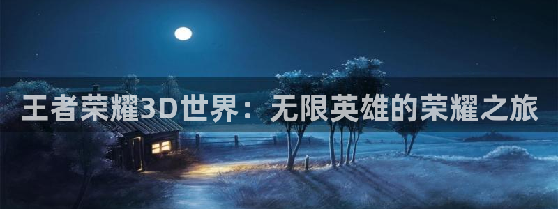 囧次元官网在线观看免费入口：王者荣耀3D世界：无限英雄的荣耀之旅