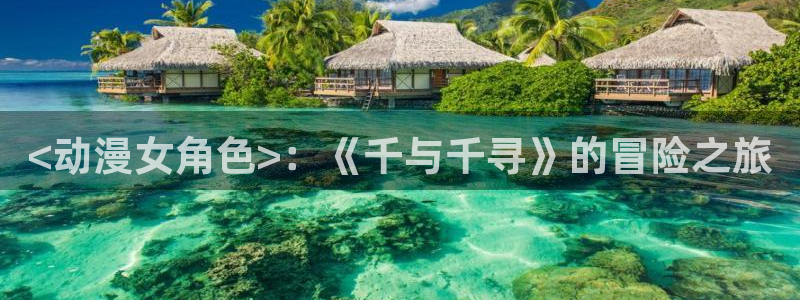 囧次元免费看动漫：<动漫女角色>：《千与千寻》的冒险之旅