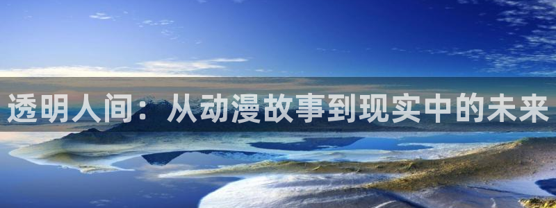 囧次元app：透明人间：从动漫故事到现实中的未来