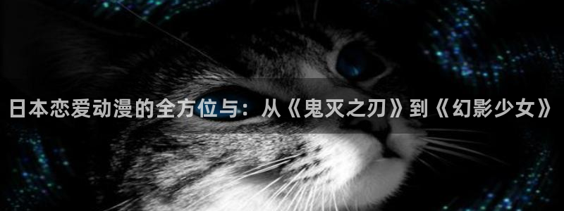 囧次元官方正版官网入口：日本恋爱动漫的全方位与：从《鬼灭之刃》到《幻影少女》