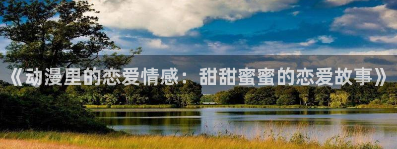 com.囧次元.www：《动漫里的恋爱情感：甜甜蜜蜜的恋爱故事》